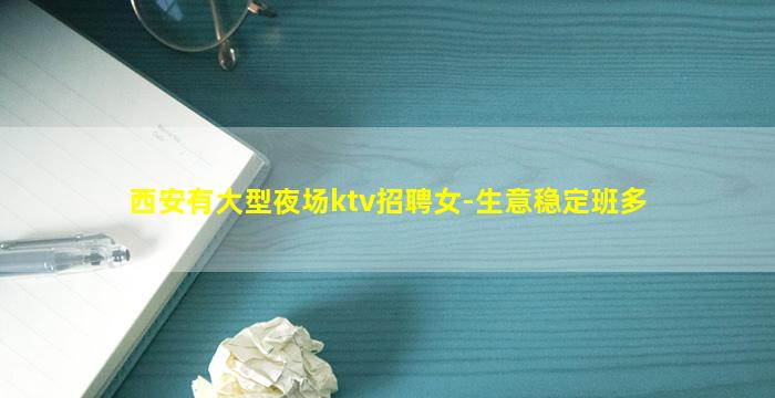 西安有大型夜场ktv招聘女-生意稳定班多